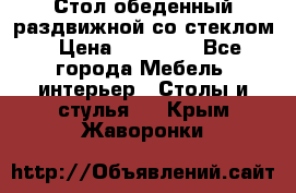 Стол обеденный раздвижной со стеклом › Цена ­ 20 000 - Все города Мебель, интерьер » Столы и стулья   . Крым,Жаворонки